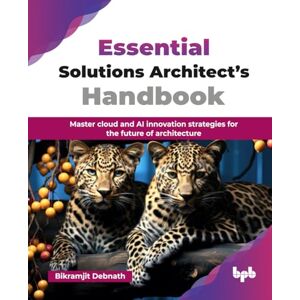 Debnath, Bikramjit Essential Solutions Architect’s Handbook: Master cloud and AI innovation strategies for the future of architecture (English Edition) Debnath, Bikramjit Essential Solutions Architect’s Handbook: Master cloud and AI innovation strategies for the future of architecture (English Edition)