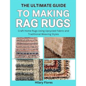 Flores, Hilary The Ultimate Guide to Making Rag Rugs: Craft Home Rugs Using Upcycled Fabric and Traditional Weaving Styles Flores, Hilary The Ultimate Guide to Making Rag Rugs: Craft Home Rugs Using Upcycled Fabric and Traditional Weaving Styles