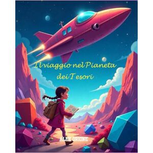 ORIONE, ALEX Il viaggio nel Pianeta dei Tesori: Una fiaba per piccoli esploratori alla ricerca del vero tesoro ORIONE, ALEX Il viaggio nel Pianeta dei Tesori: Una fiaba per piccoli esploratori alla ricerca del vero tesoro