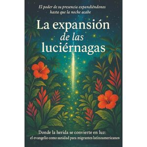 Parra, Vanessa La expansión de las luciérnagas: Donde la herida se convierte en luz: el evangelio como camino de sanidad para migrantes latinoamericanos Parra, Vanessa La expansión de las luciérnagas: Donde la herida se convierte en luz: el evangelio como camino de sanidad para migrantes latinoamericanos