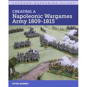 Morbey, Peter Creating A Napoleonic Wargames Army 1809-1815 (Crowood Wargaming Guides) Morbey, Peter Creating A Napoleonic Wargames Army 1809-1815 (Crowood Wargaming Guides)