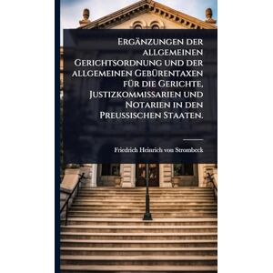 Ergänzungen der allgemeinen Gerichtsordnung und der allgemeinen GebÃ1/4rentaxen fÃ1/4r die Gerichte, Justizkommissarien und Notarien in den Preußischen Staaten. Ergänzungen der allgemeinen Gerichtsordnung und der allgemeinen GebÃ1/4rentaxen fÃ1/4r die Gerichte, Justizkommissarien und Notarien in den Preußischen Staaten.