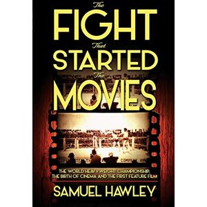 Hawley, Samuel The Fight That Started the Movies: The World Heavyweight Championship, the Birth of Cinema and the First Feature Film Hawley, Samuel The Fight That Started the Movies: The World Heavyweight Championship, the Birth of Cinema and the First Feature Film