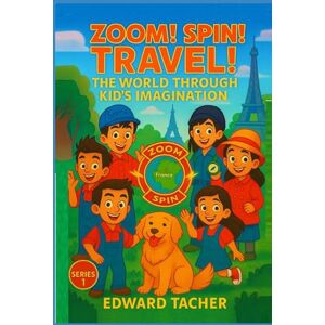 Tacher, Edward Zoom! Spin! Travel! The World Through Kid’s Imagination: Discover the World One Imagination at a Time Tacher, Edward Zoom! Spin! Travel! The World Through Kid’s Imagination: Discover the World One Imagination at a Time