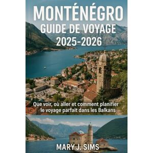 sims, Mary j Monténégro Guide de voyage 2025-2026: Que voir, où aller et comment planifier le voyage parfait dans les Balkans sims, Mary j Monténégro Guide de voyage 2025-2026: Que voir, où aller et comment planifier le voyage parfait dans les Balkans