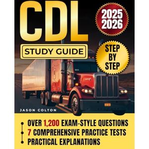 Colton, Jason CDL Study Guide: The Proven, Road-Tested Preparation Manual with 1200+ Exam-Style Questions, 7 Full-Length Practice Tests, and Practical Explanations to Build Confidence and Real-World Knowledge Colton, Jason CDL Study Guide: The Proven, Road-Tested Preparation Manual with 1200+ Exam-Style Questions, 7 Full-Length Practice Tests, and Practical Explanations to Build Confidence and Real-World Knowledge