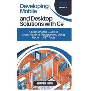 CARTER, THOMPSON Developing Mobile and Desktop Solutions with C#: A Step-by-Step Guide to Cross-Platform Programming Using Modern .NET Tools CARTER, THOMPSON Developing Mobile and Desktop Solutions with C#: A Step-by-Step Guide to Cross-Platform Programming Using Modern .NET Tools