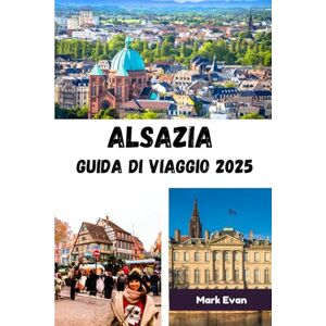 Evan, Mark Alsazia Guida di viaggio 2025: "Un viaggio attraverso villaggi da fiaba, tradizioni senza tempo e il cuore del fascino franco-tedesco Evan, Mark Alsazia Guida di viaggio 2025: "Un viaggio attraverso villaggi da fiaba, tradizioni senza tempo e il cuore del fascino franco-tedesco