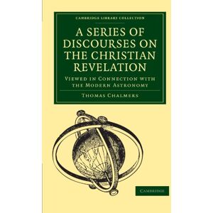 Chalmers, Thomas A Series of Discourses on the Christian Revelation: Viewed in Connection with the Modern Astronomy (Cambridge Library Collection Science and Religion) Chalmers, Thomas A Series of Discourses on the Christian Revelation: Viewed in Connection with the Modern Astronomy (Cambridge Library Collection Science and Religion)
