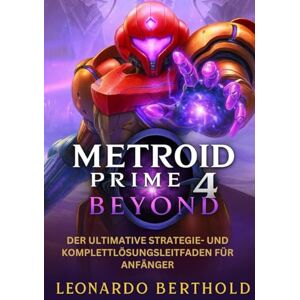 Berthold, Leonardo Metroid Prime 4 Beyond: Der ultimative Strategie- und Komplettlösungsleitfaden für Anfänger (The Elite Game Library) Berthold, Leonardo Metroid Prime 4 Beyond: Der ultimative Strategie- und Komplettlösungsleitfaden für Anfänger (The Elite Game Library)