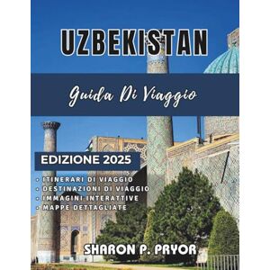P. PRYOR, SHARON UZBEKISTAN GUIDA DI VIAGGIO 2025: Esplora le antiche città della Via della Seta, le avventure nel deserto, la cultura locale e i consigli di viaggio intelligenti in Uzbekistan P. PRYOR, SHARON UZBEKISTAN GUIDA DI VIAGGIO 2025: Esplora le antiche città della Via della Seta, le avventure nel deserto, la cultura locale e i consigli di viaggio intelligenti in Uzbekistan