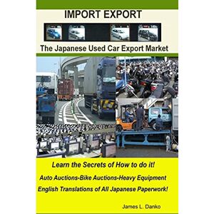 Danko, James Import-Export Business Secrets of the Japanese Used Car Export Market Danko, James Import-Export Business Secrets of the Japanese Used Car Export Market