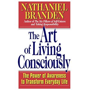 Branden, Nathaniel The Art of Living Consciously: The Power of Awareness to Transform Everyday Life Branden, Nathaniel The Art of Living Consciously: The Power of Awareness to Transform Everyday Life