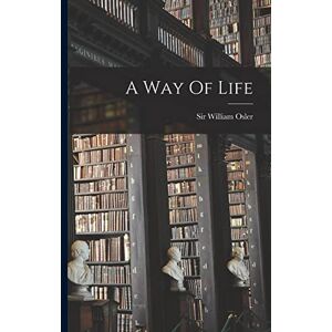 Osler, Sir William A Way Of Life Osler, Sir William A Way Of Life