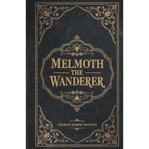 Maturin, Charles Robert Melmoth the Wanderer: The 1820 Gothic Horror Classic by Charles Maturin Maturin, Charles Robert Melmoth the Wanderer: The 1820 Gothic Horror Classic by Charles Maturin