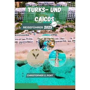 S. Port, Christopher TURKS- UND CAICOS-REISEFÜHRER 2025: Sonnenverwöhnte Strände, Inselabenteuer und karibischer Charme im Paradies S. Port, Christopher TURKS- UND CAICOS-REISEFÜHRER 2025: Sonnenverwöhnte Strände, Inselabenteuer und karibischer Charme im Paradies