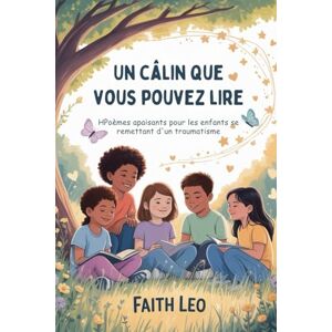 Leo, Faith Un câlin que vous pouvez lire: HPoèmes apaisants pour les enfants se remettant d'un traumatisme Leo, Faith Un câlin que vous pouvez lire: HPoèmes apaisants pour les enfants se remettant d'un traumatisme