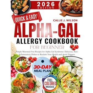 Wilson QUICK AND EASY ALPHA-GAL ALLERGY COOKBOOK FOR BEGINNER: Simple Mammal-Free Recipes for Alpha Gal Syndrome: Delicious, Anti-Inflammatory Dishes to Reclaim Your Health and Avoid Triggers Wilson QUICK AND EASY ALPHA-GAL ALLERGY COOKBOOK FOR BEGINNER: Simple Mammal-Free Recipes for Alpha Gal Syndrome: Delicious, Anti-Inflammatory Dishes to Reclaim Your Health and Avoid Triggers