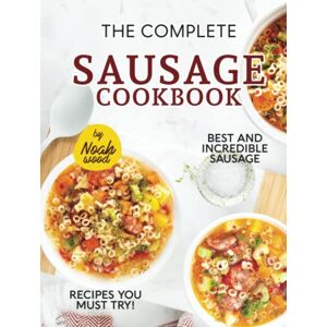 Wood, Noah The Complete Sausage Cookbook: Best and Incredible Sausage Recipes You Must Try! Wood, Noah The Complete Sausage Cookbook: Best and Incredible Sausage Recipes You Must Try!