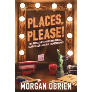 OBrien, Morgan Places, Please!: The backstage stories and global escapades of a musical theater nomad. (Places, Please! Act 1) OBrien, Morgan Places, Please!: The backstage stories and global escapades of a musical theater nomad. (Places, Please! Act 1)