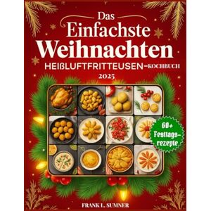L. Sumner, Frank Das einfachste Weihnachts-Heißluftfriteusen-Kochbuch 2025: Festliche, gesunde und stressfreie Feiertagsrezepte für Vorspeisen, Abendessen und Desserts – mit metrischen und imperialen Einheiten L. Sumner, Frank Das einfachste Weihnachts-Heißluftfriteusen-Kochbuch 2025: Festliche, gesunde und stressfreie Feiertagsrezepte für Vorspeisen, Abendessen und Desserts – mit metrischen und imperialen Einheiten