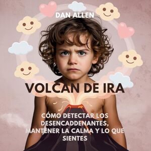 Allen, Dan Volcán De Ira: Cómo Detectar Los Desencadenantes, Mantener La Calma Y Decir Lo Que Sientes: 1 (Serie Mindful Me) Allen, Dan Volcán De Ira: Cómo Detectar Los Desencadenantes, Mantener La Calma Y Decir Lo Que Sientes: 1 (Serie Mindful Me)