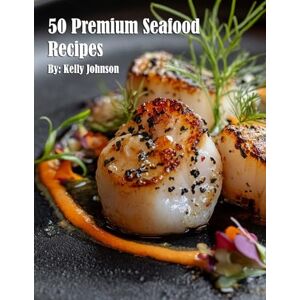 Johnson, Kelly 50 Premium Seafood Recipes Johnson, Kelly 50 Premium Seafood Recipes