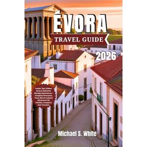 White, Michael S. ÉVORA TRAVEL GUIDE 2026: Insider Tips, Hidden Gems & Authentic Alentejo Experiences – Complete Itineraries, Food, Wine & Cultural Adventures for Families, Couples & Solo Travelers White, Michael S. ÉVORA TRAVEL GUIDE 2026: Insider Tips, Hidden Gems & Authentic Alentejo Experiences – Complete Itineraries, Food, Wine & Cultural Adventures for Families, Couples & Solo Travelers