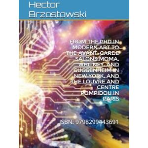 Brzostowski, Hector Damian From the PhD in Modern Art to the Avant-Garde Salons MoMA, Whitney, and Guggenheim in New York, and the Louvre and Centre Pompidou in Paris: ISBN: 9798299443691 Brzostowski, Hector Damian From the PhD in Modern Art to the Avant-Garde Salons MoMA, Whitney, and Guggenheim in New York, and the Louvre and Centre Pompidou in Paris: ISBN: 9798299443691