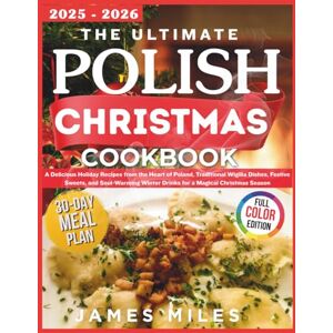 MILES, JAMES The Ultimate Polish Christmas Cookbook: A Delicious Holiday Recipes from the Heart of Poland, Traditional Wigilia Dishes, Festive Sweets, and Soul-Warming Winter Drinks for a Magical Christmas Season MILES, JAMES The Ultimate Polish Christmas Cookbook: A Delicious Holiday Recipes from the Heart of Poland, Traditional Wigilia Dishes, Festive Sweets, and Soul-Warming Winter Drinks for a Magical Christmas Season