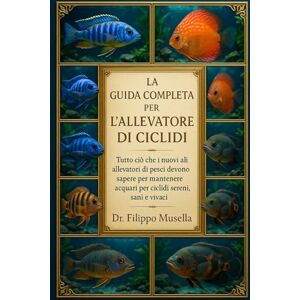 Musella, Dr. Filippo LA GUIDA COMPLETA PER L'ALLEVATORE DI CICLIDI: Tutto ciò che i nuovi allevatori di pesci devono sapere per mantenere acquari per ciclidi sereni, sani e vivaci Musella, Dr. Filippo LA GUIDA COMPLETA PER L'ALLEVATORE DI CICLIDI: Tutto ciò che i nuovi allevatori di pesci devono sapere per mantenere acquari per ciclidi sereni, sani e vivaci