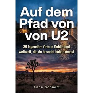 Schmitt, Anna Auf dem Pfad von U2: 39 legendäre Orte in Dublin und weltweit, die du besucht haben musst Schmitt, Anna Auf dem Pfad von U2: 39 legendäre Orte in Dublin und weltweit, die du besucht haben musst