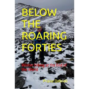 Debrah, Praise BELOW THE ROARING FORTIES: Winter Hiking at the End of the World Debrah, Praise BELOW THE ROARING FORTIES: Winter Hiking at the End of the World