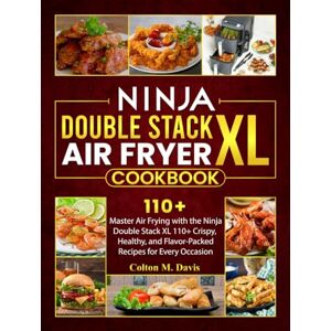 Davis, Colton M. Ninja Double Stack XL Air Fryer Cookbook: Master Air Frying with the Ninja Double Stack XL 110+ Crispy, Healthy, and Flavor-Packed Recipes for Every Occasion Davis, Colton M. Ninja Double Stack XL Air Fryer Cookbook: Master Air Frying with the Ninja Double Stack XL 110+ Crispy, Healthy, and Flavor-Packed Recipes for Every Occasion