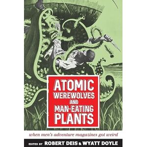 Atomic Werewolves and Man-Eating Plants: When Men's Adventure Magazines Got Weird: 18 (Men's Adventure Library) Atomic Werewolves and Man-Eating Plants: When Men's Adventure Magazines Got Weird: 18 (Men's Adventure Library)