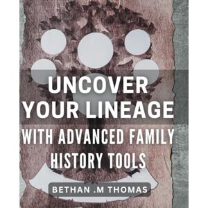 M Thomas, Bethan . Uncover Your Lineage with Advanced Family History Tools: Discover your ancestry with innovative genealogy research techniques. M Thomas, Bethan . Uncover Your Lineage with Advanced Family History Tools: Discover your ancestry with innovative genealogy research techniques.