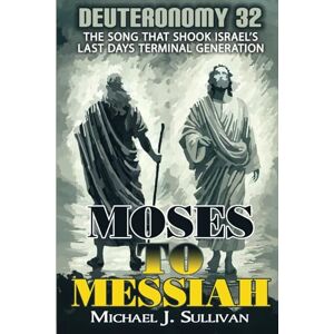 Sullivan, Michael J. Moses to Messiah Deuteronomy 32: The Song That Shook Israel's Terminal Generation in AD 70 Sullivan, Michael J. Moses to Messiah Deuteronomy 32: The Song That Shook Israel's Terminal Generation in AD 70