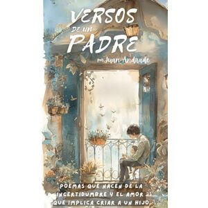 Andrade, Juan VERSOS DE UN PADRE: Poemas que nacen de la incertidumbre y el amor que implica criar a un hijo (LA AVENTURA DE SER PADRE) Andrade, Juan VERSOS DE UN PADRE: Poemas que nacen de la incertidumbre y el amor que implica criar a un hijo (LA AVENTURA DE SER PADRE)