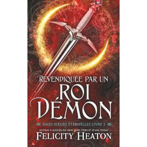 Heaton, Felicity Revendiquée par un Roi Démon: Une romance paranormale avec âmes sœurs prédestinées (Âmes Sœurs Éternelles) Heaton, Felicity Revendiquée par un Roi Démon: Une romance paranormale avec âmes sœurs prédestinées (Âmes Sœurs Éternelles)