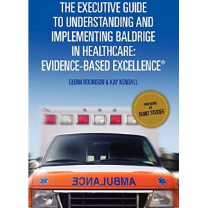 Kendall, Kay The Executive Guide to Understanding and Implementing Baldrige in Healthcare: Evidence-Based Excellence Kendall, Kay The Executive Guide to Understanding and Implementing Baldrige in Healthcare: Evidence-Based Excellence