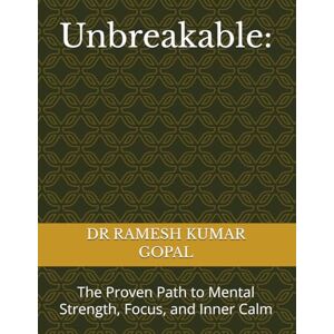 GOPAL, DR RAMESH KUMAR Unbreakable:: The Proven Path to Mental Strength, Focus, and Inner Calm GOPAL, DR RAMESH KUMAR Unbreakable:: The Proven Path to Mental Strength, Focus, and Inner Calm