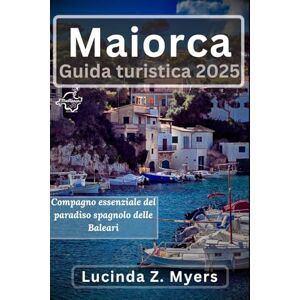 Myers, Lucinda Z. Maiorca Guida turistica 2025: Compagno essenziale del paradiso delle Baleari in Spagna: spiagge, cultura e avventure nascoste Myers, Lucinda Z. Maiorca Guida turistica 2025: Compagno essenziale del paradiso delle Baleari in Spagna: spiagge, cultura e avventure nascoste