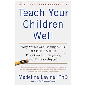 Levine, Madeline Phd Teach Your Children Well: Why Values and Coping Skills Matter More Than Grades, Trophies, or "Fat Envelopes Levine, Madeline Phd Teach Your Children Well: Why Values and Coping Skills Matter More Than Grades, Trophies, or "Fat Envelopes