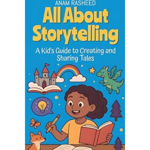 Rasheed, Anam All About Storytelling: A Kid's Guide to Creating and Sharing Tales: 18 (Chapter Books for Kids) Rasheed, Anam All About Storytelling: A Kid's Guide to Creating and Sharing Tales: 18 (Chapter Books for Kids)