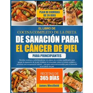WESTFIELD, JAMES EL LIBRO DE COCINA COMPLETO DE LA DIETA DE SANACIÓN PARA EL CÁNCER DE PIEL PARA PRINCIPIANTES: Recetas curativas y antiinflamatorias con planes de ... de la piel, fortalecer la inmunidad WESTFIELD, JAMES EL LIBRO DE COCINA COMPLETO DE LA DIETA DE SANACIÓN PARA EL CÁNCER DE PIEL PARA PRINCIPIANTES: Recetas curativas y antiinflamatorias con planes de ... de la piel, fortalecer la inmunidad