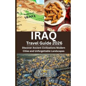 Philip, George IRAQ Travel Guide 2026: Discover Ancient Civilizations Modern Cities and Unforgettable Landscapes Philip, George IRAQ Travel Guide 2026: Discover Ancient Civilizations Modern Cities and Unforgettable Landscapes