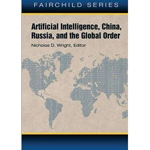Wright, Nicholas D. Artificial Intelligence, China, Russia, and the Global Order Wright, Nicholas D. Artificial Intelligence, China, Russia, and the Global Order