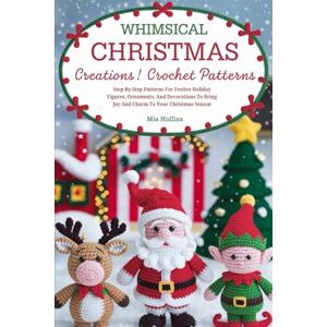 Hollins, Mia Whimsical Christmas Creations Amigurumi Crochet Patterns: Step-by-Step Patterns for Festive Holiday Figures, Ornaments, and Decorations to Bring Joy and Charm to Your Christmas Season Hollins, Mia Whimsical Christmas Creations Amigurumi Crochet Patterns: Step-by-Step Patterns for Festive Holiday Figures, Ornaments, and Decorations to Bring Joy and Charm to Your Christmas Season