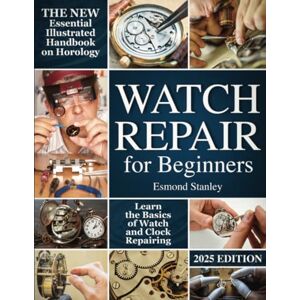 Stanley Watch Repair For Beginners: The New Essential Illustrated Handbook on Horology to Learn the Basics of Watch and Clock Repairing Stanley Watch Repair For Beginners: The New Essential Illustrated Handbook on Horology to Learn the Basics of Watch and Clock Repairing