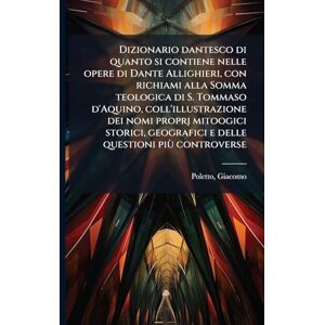 Poletto, Giacomo Dizionario dantesco di quanto si contiene nelle opere di Dante Allighieri, con richiami alla Somma teologica di S. Tommaso d'Aquino, ... geografici e delle questioni più controverse Poletto, Giacomo Dizionario dantesco di quanto si contiene nelle opere di Dante Allighieri, con richiami alla Somma teologica di S. Tommaso d'Aquino, ... geografici e delle questioni più controverse